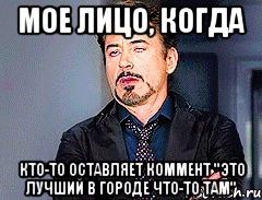 мое лицо, когда кто-то оставляет коммент "это лучший в городе что-то там", Мем мое лицо когда