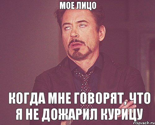 мое лицо когда мне говорят, что я не дожарил курицу, Мем твое выражение лица