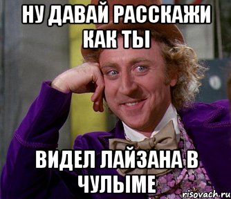 ну давай расскажи как ты видел лайзана в чулыме, Мем мое лицо