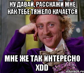 ну давай, расскажи мне как тебе тяжело качается мне же так интересно xdd, Мем мое лицо