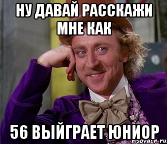 ну давай расскажи мне как 56 выйграет юниор, Мем мое лицо