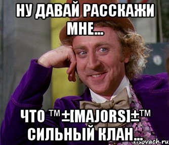 ну давай расскажи мне... что ™±[majors]±™ сильный клан..., Мем мое лицо