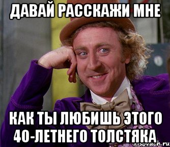 давай расскажи мне как ты любишь этого 40-летнего толстяка, Мем мое лицо