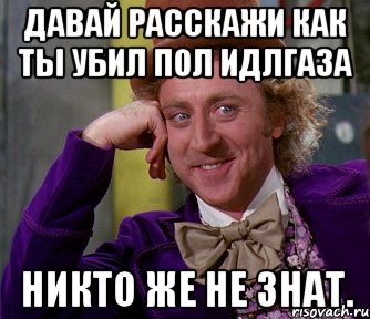 давай расскажи как ты убил пол идлгаза никто же не знат., Мем мое лицо