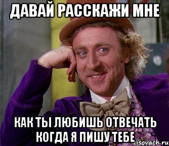 давай расскажи мне как ты любишь отвечать когда я пишу тебе, Мем мое лицо