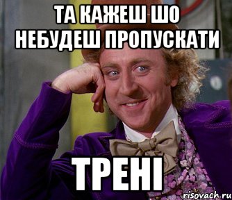 та кажеш шо небудеш пропускати трені, Мем мое лицо