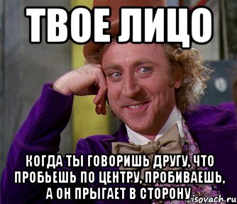 твое лицо когда ты говоришь другу, что пробьешь по центру, пробиваешь, а он прыгает в сторону, Мем мое лицо