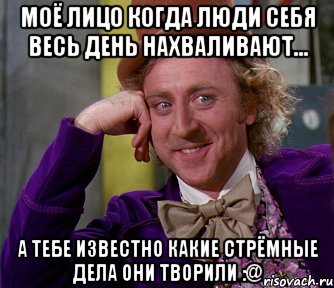 моё лицо когда люди себя весь день нахваливают... а тебе известно какие стрёмные дела они творили :@, Мем мое лицо