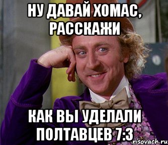 ну давай хомас, расскажи как вы уделали полтавцев 7:3, Мем мое лицо