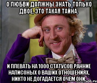 о любви должны знать только двое, это такая тайна. и плевать на 1000 статусов ранние написоных о ваших отношениях, никто не догадается очём они., Мем мое лицо