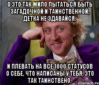 о это так мило пытаться быть загадочной и таинственной, детка не здавайся. и плевать на все 1000 статусов о себе, что написаны у тебя. это так таинствено., Мем мое лицо