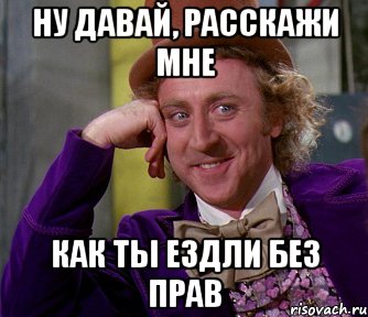 ну давай, расскажи мне как ты ездли без прав, Мем мое лицо