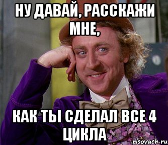 ну давай, расскажи мне, как ты сделал все 4 цикла, Мем мое лицо