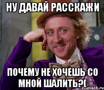 ну давай расскажи почему не хочешь со мной шалить?(, Мем мое лицо