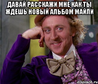 давай расскажи мне как ты ждешь новый альбом майли , Мем мое лицо