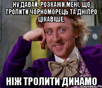 ну давай, розкажи мені, що тролити чорноморець та дніпро цікавіше, ніж тролити динамо, Мем мое лицо