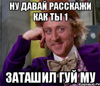 ну давай расскажи как ты 1 заташил гуй му, Мем мое лицо