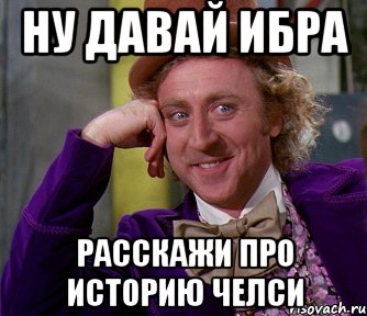 ну давай ибра расскажи про историю челси, Мем мое лицо