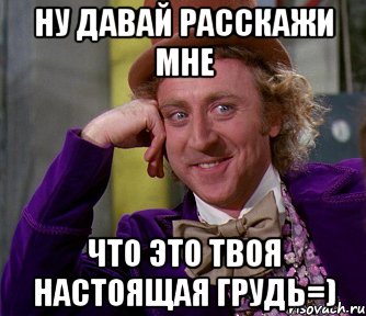 ну давай расскажи мне что это твоя настоящая грудь=), Мем мое лицо