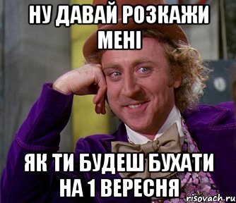 ну давай розкажи мені як ти будеш бухати на 1 вересня, Мем мое лицо