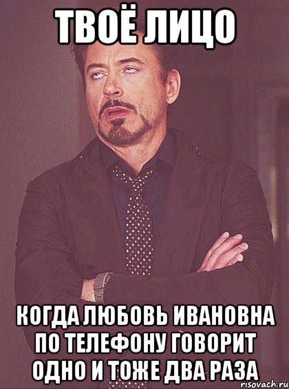твоё лицо когда любовь ивановна по телефону говорит одно и тоже два раза, Мем твое выражение лица