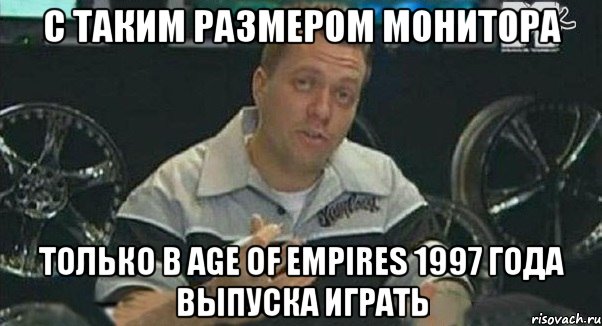 с таким размером монитора только в age of empires 1997 года выпуска играть, Мем Монитор (тачка на прокачку)