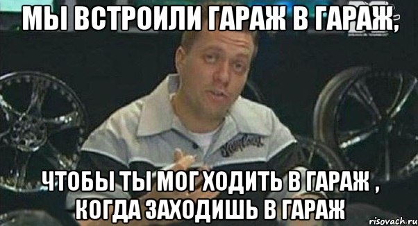 мы встроили гараж в гараж, чтобы ты мог ходить в гараж , когда заходишь в гараж, Мем Монитор (тачка на прокачку)