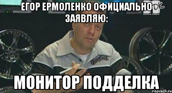 егор ермоленко официально заявляю: монитор подделка, Мем Монитор (тачка на прокачку)