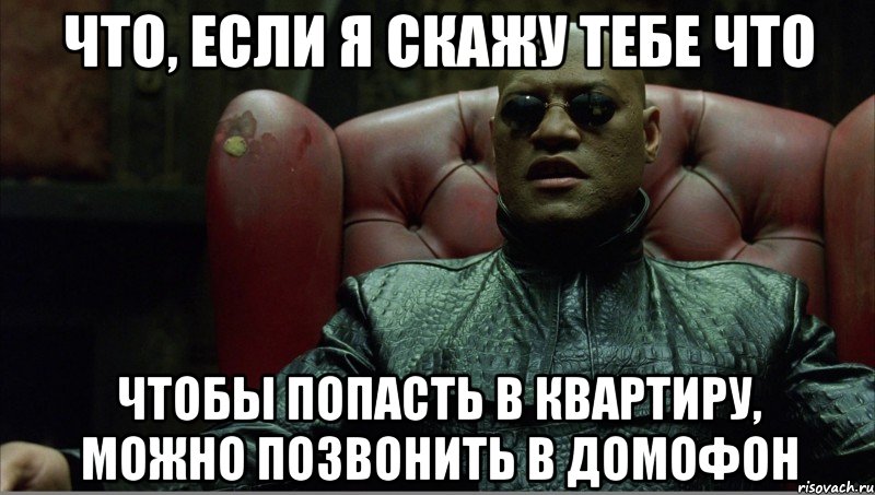 что, если я скажу тебе что чтобы попасть в квартиру, можно позвонить в домофон