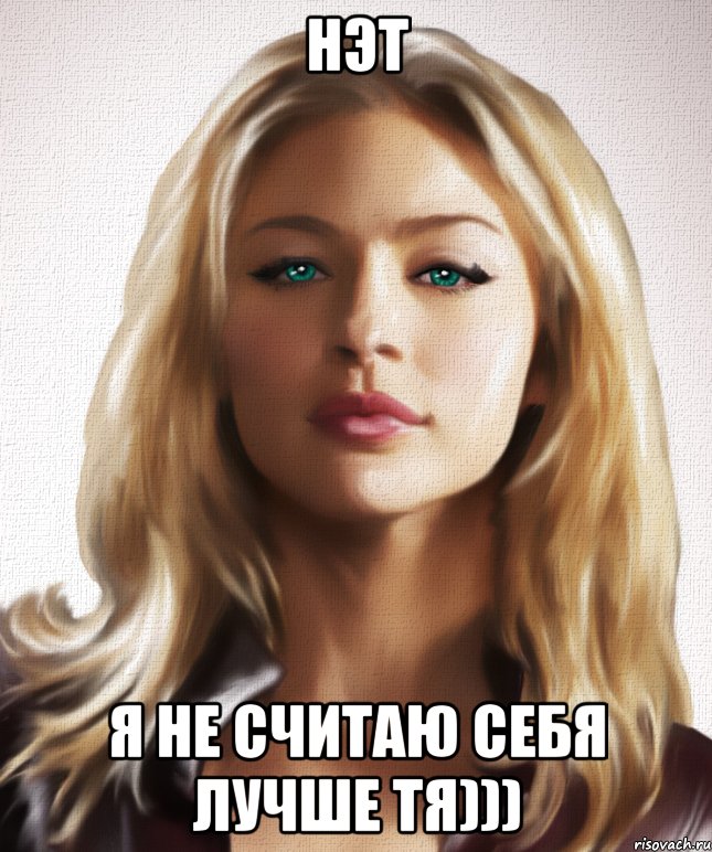 нэт я не считаю себя лучше тя)))