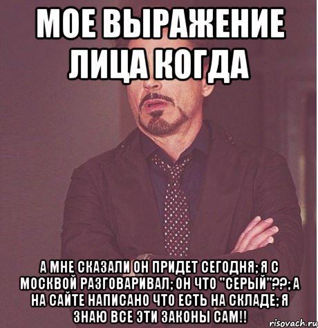 мое выражение лица когда а мне сказали он придет сегодня; я с москвой разговаривал; он что "серый"??; а на сайте написано что есть на складе; я знаю все эти законы сам!!, Мем твое выражение лица