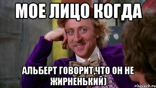 мое лицо когда альберт говорит,что он не жирненький), Мем Ну давай расскажи (Вилли Вонка)