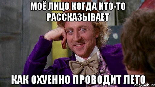 моё лицо когда кто-то рассказывает как охуенно проводит лето, Мем Ну давай расскажи (Вилли Вонка)