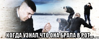  когда узнал,что она брала в рот...