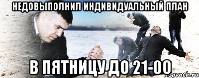 недовыполнил индивидуальный план в пятницу до 21-00