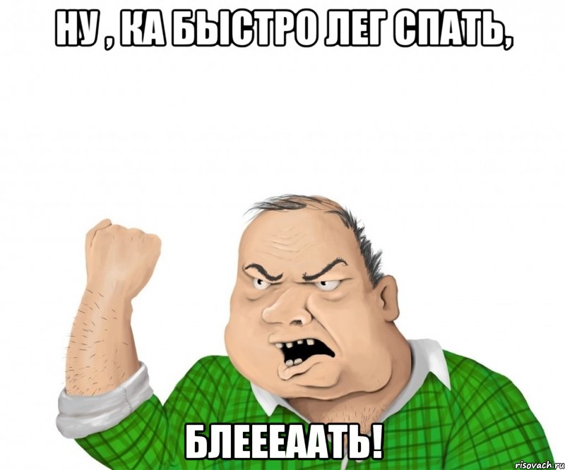 ну , ка быстро лег спать, блеееаать!, Мем мужик
