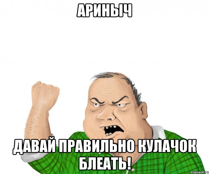 ариныч давай правильно кулачок блеать!, Мем мужик