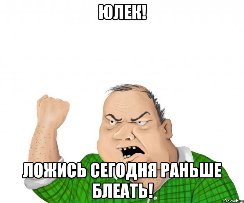 юлек! ложись сегодня раньше блеать!, Мем мужик