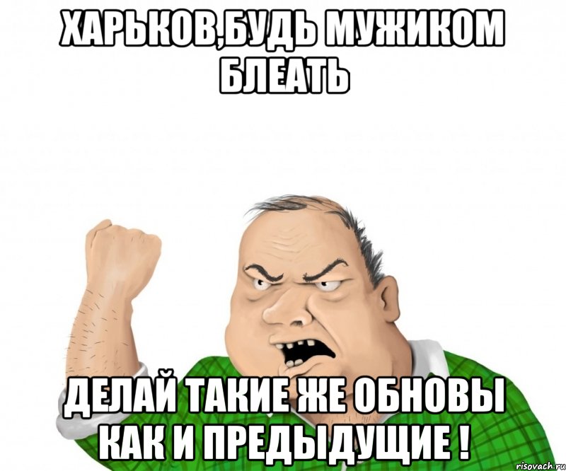 харьков,будь мужиком блеать делай такие же обновы как и предыдущие !