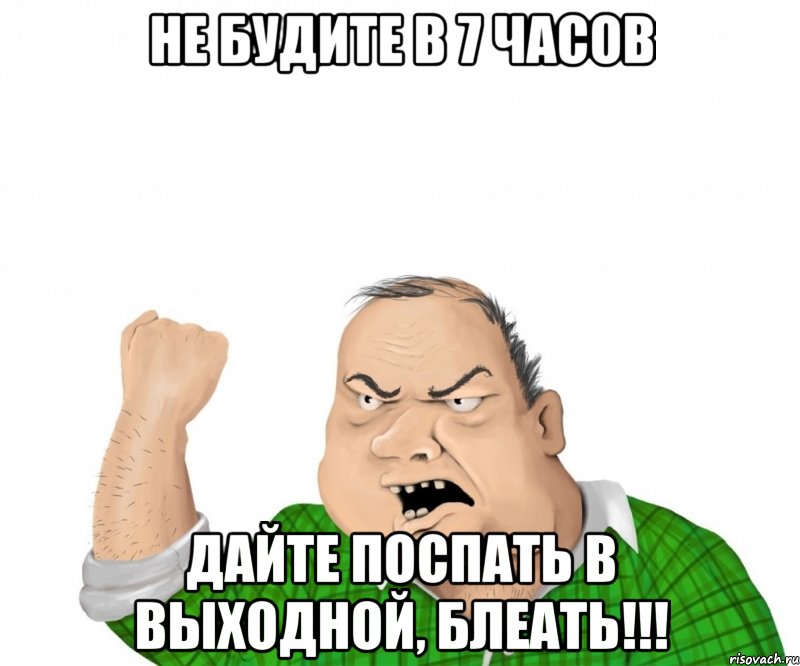 не будите в 7 часов дайте поспать в выходной, блеать!!!