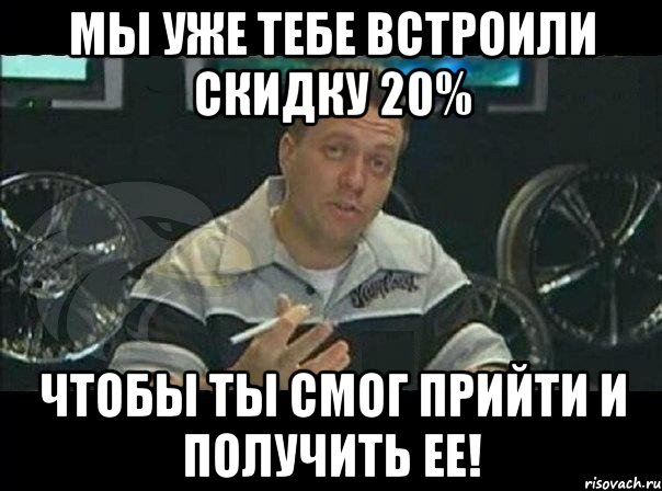 мы уже тебе встроили скидку 20% чтобы ты смог прийти и получить ее!, Мем Монитор (тачка на прокачку)