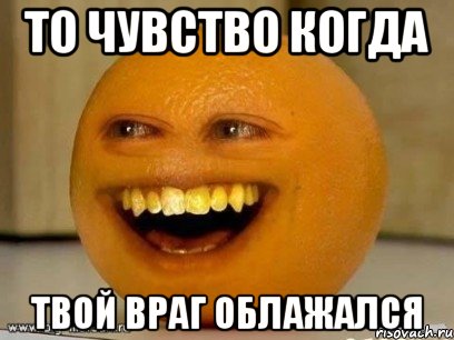 то чувство когда твой враг облажался