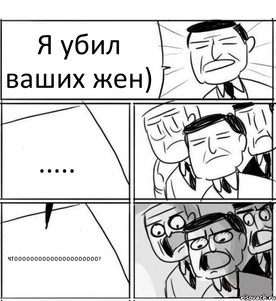 Я убил ваших жен) ..... ЧТООООООООООООООООООООО?