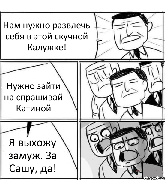 Нам нужно развлечь себя в этой скучной Калужке! Нужно зайти на спрашивай Катиной Я выхожу замуж. За Сашу, да!, Комикс нам нужна новая идея