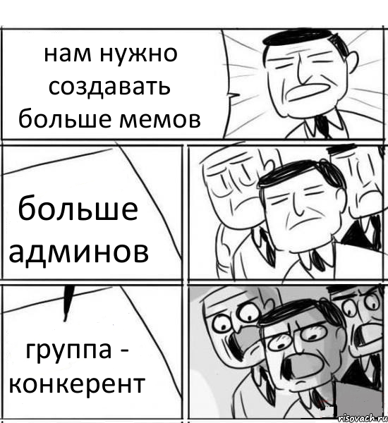 нам нужно создавать больше мемов больше админов группа - конкерент, Комикс нам нужна новая идея