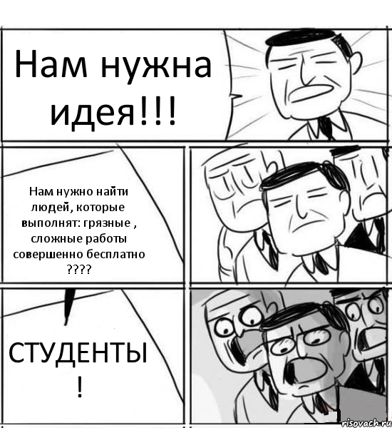 Нам нужна идея!!! Нам нужно найти людей, которые выполнят: грязные , сложные работы совершенно бесплатно ??? СТУДЕНТЫ !, Комикс нам нужна новая идея