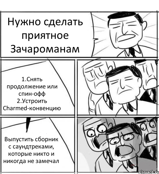 Нужно сделать приятное Зачароманам 1.Снять продолжение или спин-офф 2.Устроить Charmed-конвенцию Выпустить сборник с саундтреками, которые никто и никогда не замечал, Комикс нам нужна новая идея