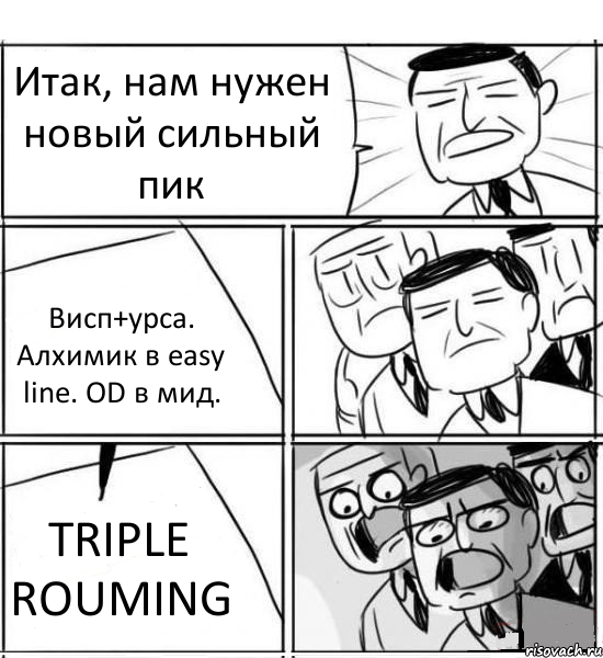 Итак, нам нужен новый сильный пик Висп+урса. Алхимик в easy line. OD в мид. TRIPLE ROUMING, Комикс нам нужна новая идея