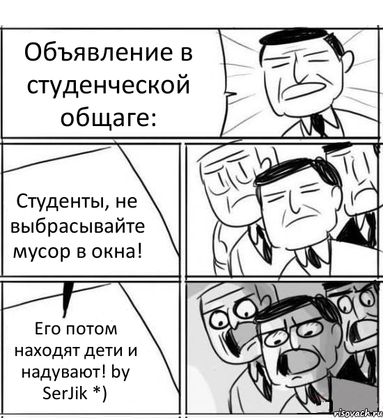 Объявление в студенческой общаге: Студенты, не выбрасывайте мусор в окна! Его потом находят дети и надувают! by SerJik *), Комикс нам нужна новая идея