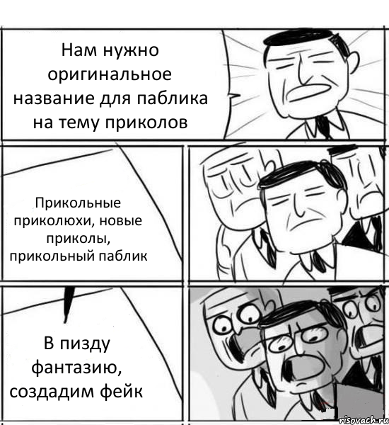 Нам нужно оригинальное название для паблика на тему приколов Прикольные приколюхи, новые приколы, прикольный паблик В пизду фантазию, создадим фейк, Комикс нам нужна новая идея